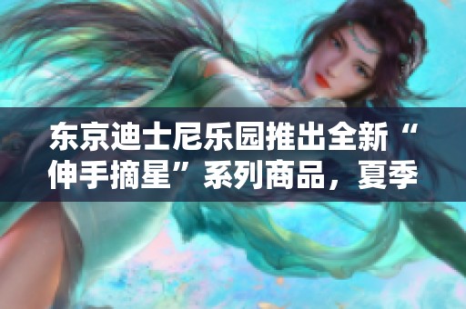 东京迪士尼乐园推出全新“伸手摘星”系列商品，夏季必备选择