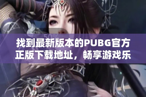 找到最新版本的PUBG官方正版下载地址，畅享游戏乐趣