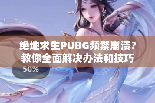 绝地求生PUBG频繁崩溃？教你全面解决办法和技巧