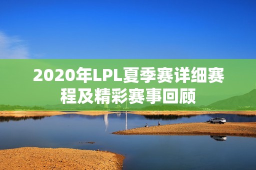 2020年LPL夏季赛详细赛程及精彩赛事回顾