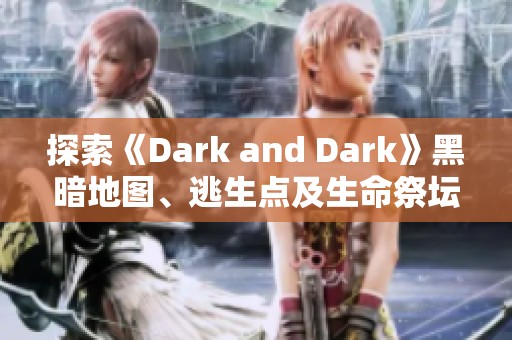探索《Dark and Dark》黑暗地图、逃生点及生命祭坛位置指南