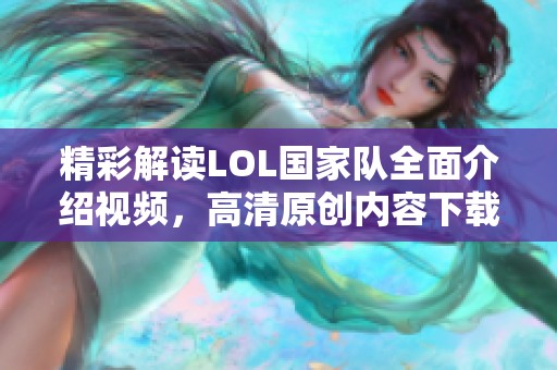 精彩解读LOL国家队全面介绍视频，高清原创内容下载指南
