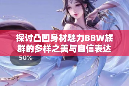 探讨凸凹身材魅力BBW族群的多样之美与自信表达