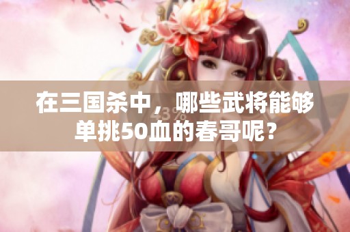 在三国杀中，哪些武将能够单挑50血的春哥呢？