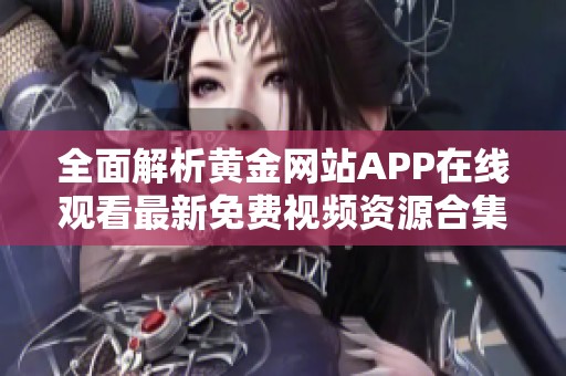 全面解析黄金网站APP在线观看最新免费视频资源合集