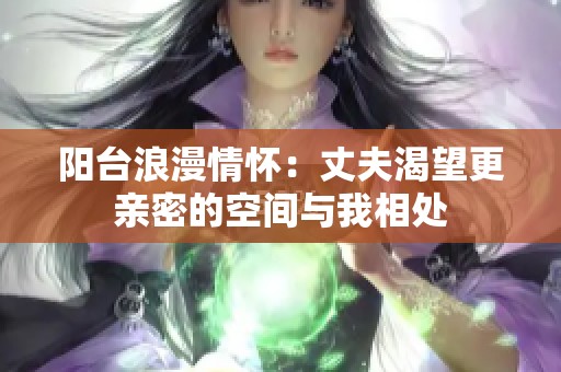 阳台浪漫情怀：丈夫渴望更亲密的空间与我相处