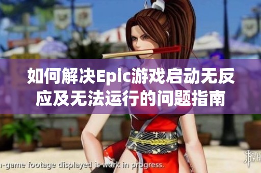 如何解决Epic游戏启动无反应及无法运行的问题指南