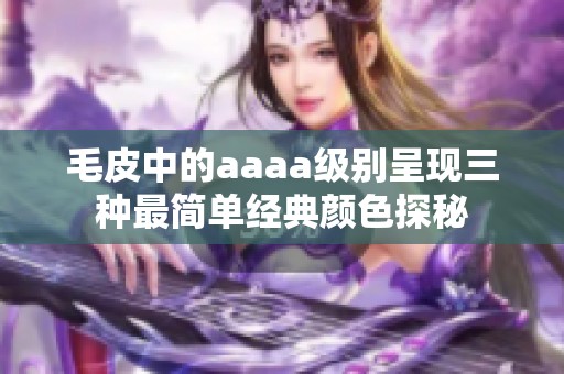 毛皮中的aaaa级别呈现三种最简单经典颜色探秘