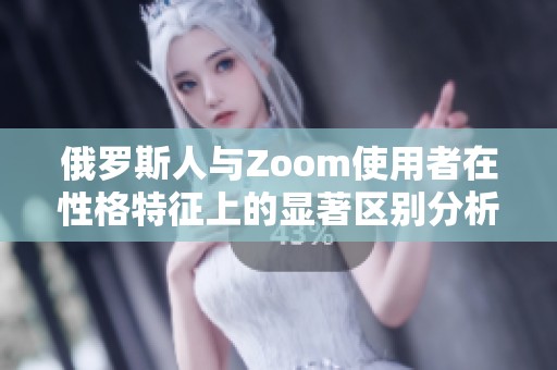 俄罗斯人与Zoom使用者在性格特征上的显著区别分析