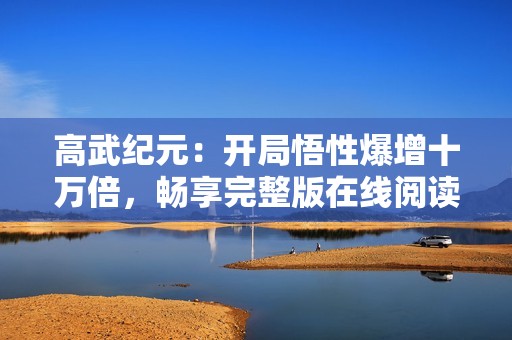高武纪元：开局悟性爆增十万倍，畅享完整版在线阅读体验