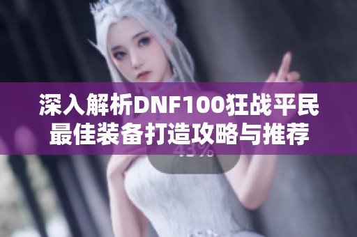 深入解析DNF100狂战平民最佳装备打造攻略与推荐