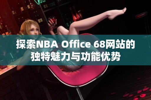 探索NBA Office 68网站的独特魅力与功能优势