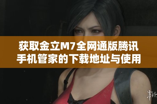 获取金立M7全网通版腾讯手机管家的下载地址与使用指南