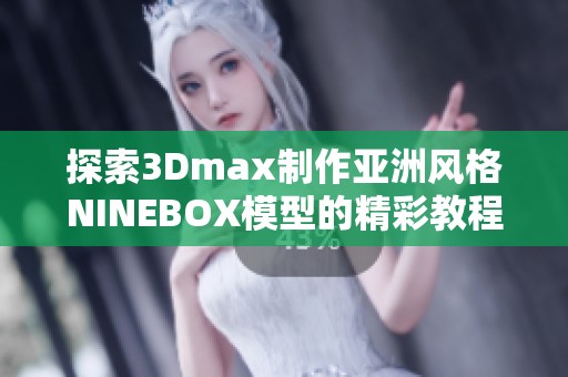 探索3Dmax制作亚洲风格NINEBOX模型的精彩教程