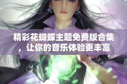 精彩花蝴蝶主题免费版合集，让你的音乐体验更丰富