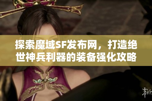 探索魔域SF发布网，打造绝世神兵利器的装备强化攻略！