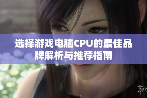 选择游戏电脑CPU的最佳品牌解析与推荐指南