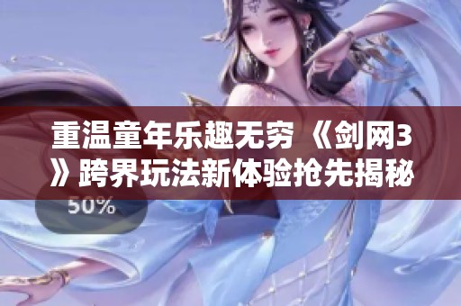 重温童年乐趣无穷 《剑网3》跨界玩法新体验抢先揭秘