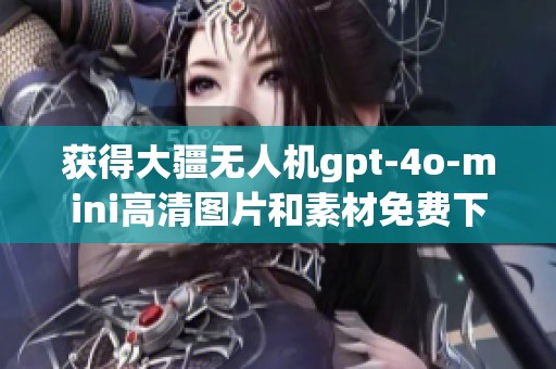 获得大疆无人机gpt-4o-mini高清图片和素材免费下载的攻略