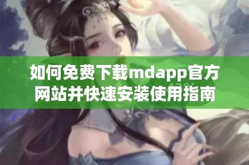 如何免费下载mdapp官方网站并快速安装使用指南