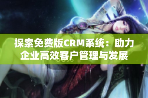 探索免费版CRM系统：助力企业高效客户管理与发展