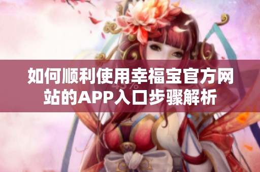如何顺利使用幸福宝官方网站的APP入口步骤解析