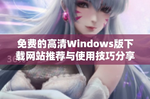 免费的高清Windows版下载网站推荐与使用技巧分享