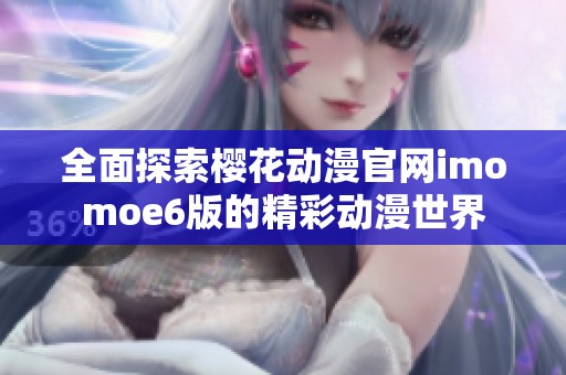 全面探索樱花动漫官网imomoe6版的精彩动漫世界