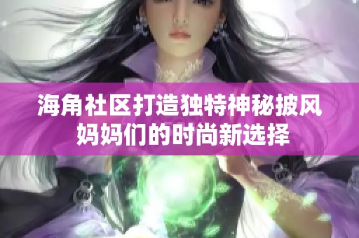 海角社区打造独特神秘披风 妈妈们的时尚新选择