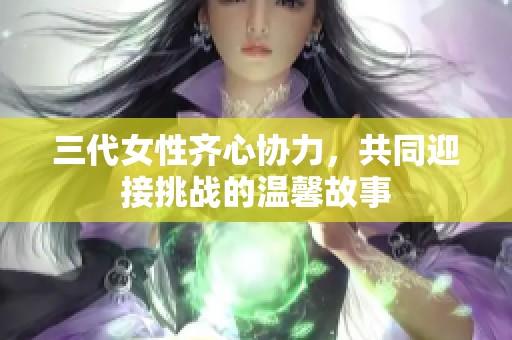 三代女性齐心协力，共同迎接挑战的温馨故事