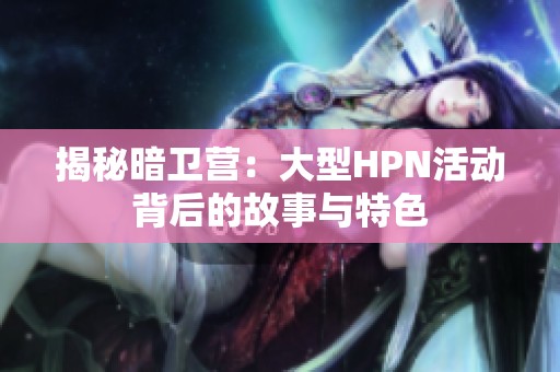 揭秘暗卫营：大型HPN活动背后的故事与特色