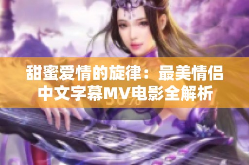 甜蜜爱情的旋律：最美情侣中文字幕MV电影全解析