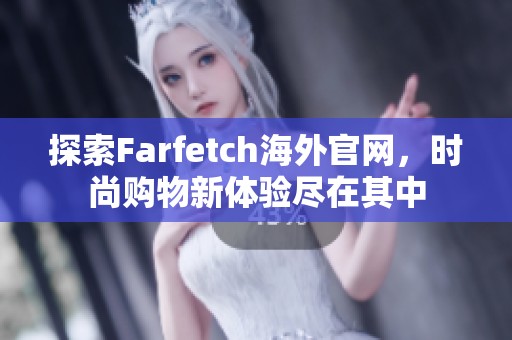 探索Farfetch海外官网，时尚购物新体验尽在其中