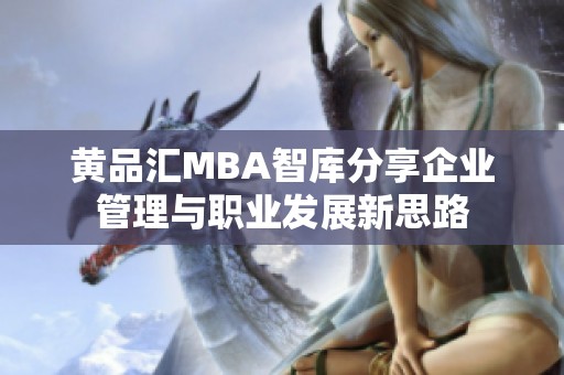 黄品汇MBA智库分享企业管理与职业发展新思路