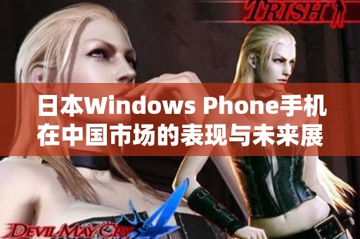 日本Windows Phone手机在中国市场的表现与未来展望
