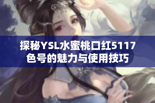 探秘YSL水蜜桃口红5117色号的魅力与使用技巧