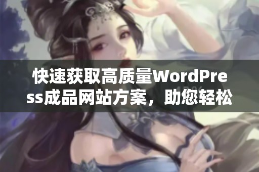 快速获取高质量WordPress成品网站方案，助您轻松创业和建站
