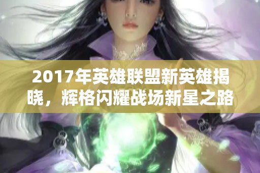 2017年英雄联盟新英雄揭晓，辉格闪耀战场新星之路