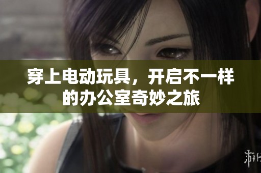 穿上电动玩具，开启不一样的办公室奇妙之旅