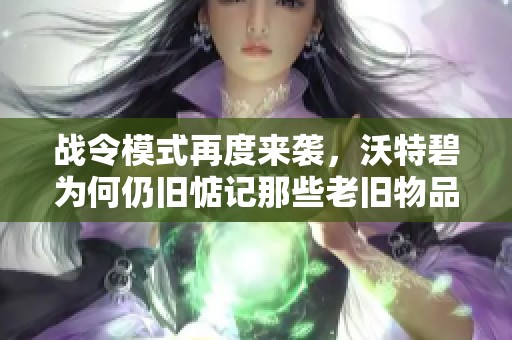 战令模式再度来袭，沃特碧为何仍旧惦记那些老旧物品？