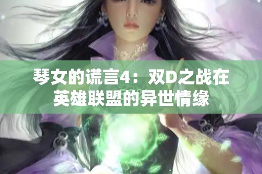 琴女的谎言4：双D之战在英雄联盟的异世情缘