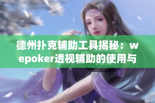 德州扑克辅助工具揭秘：wepoker透视辅助的使用与风险分析