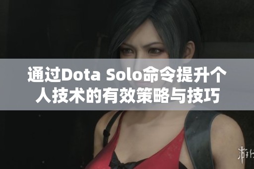 通过Dota Solo命令提升个人技术的有效策略与技巧
