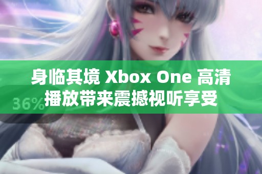 身临其境 Xbox One 高清播放带来震撼视听享受