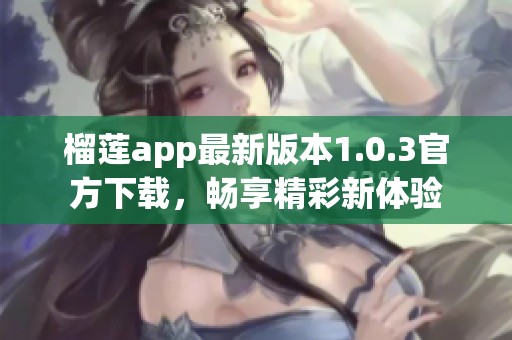 榴莲app最新版本1.0.3官方下载，畅享精彩新体验