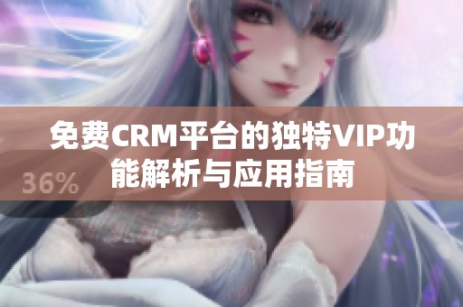 免费CRM平台的独特VIP功能解析与应用指南