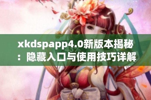xkdspapp4.0新版本揭秘：隐藏入口与使用技巧详解