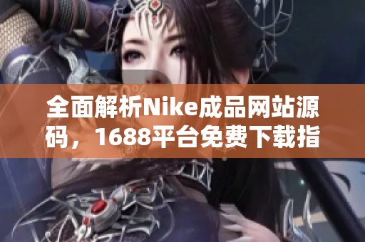全面解析Nike成品网站源码，1688平台免费下载指南