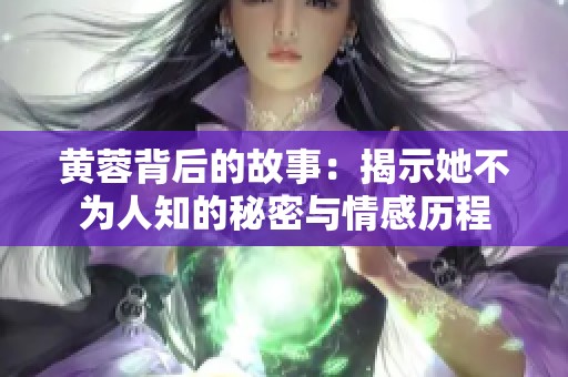 黄蓉背后的故事：揭示她不为人知的秘密与情感历程