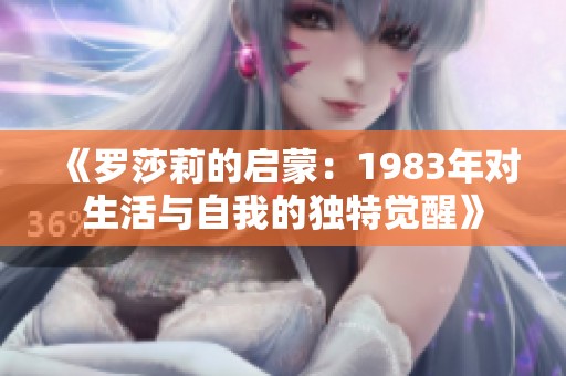 《罗莎莉的启蒙：1983年对生活与自我的独特觉醒》